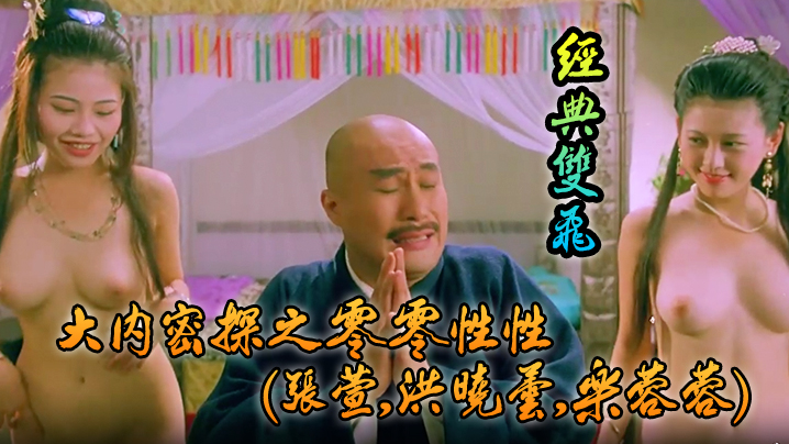 伦理片,三级片【吃瓜猎奇】大内密探之零零性性(张萱,洪晓芸,乐蓉蓉)经典双飞